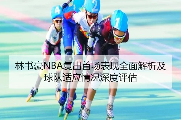 林书豪NBA复出首场表现全面解析及球队适应情况深度评估（FEIFAN SPORTS）