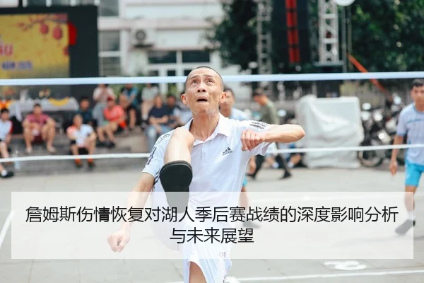 詹姆斯伤情恢复对湖人季后赛战绩的深度影响分析与未来展望 - FEIFAN SPORTS